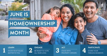 June is Home Ownership Month. 1. Learn. Know what issues matter to you. 2. Engage. Be ready to vote all year long. 3. Act. Stand with property owners. 4. Participate. Share your timeless moments.